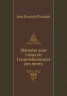 Memoire Sure L'abus De L'ensevelissement Des Morts di Jean Francois Durande edito da Book On Demand Ltd.