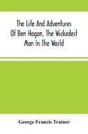 The Life And Adventures Of Ben Hogan, The Wickedest Man In The World. Containing A Full Account Of His Thrilling And Remarkable Experiences, Together  di Francis Trainer George Francis Trainer edito da Alpha Editions