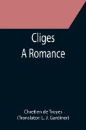 Cliges; A Romance di Chretien De Troyes edito da Alpha Editions
