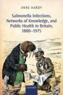 Salmonella Infections, Networks of Knowledge, and Public Health in Britain, 1880-1975 di Anne Hardy edito da OUP Oxford