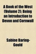 A Book Of The West (volume 2); Being An Introduction To Devon And Cornwall di Sabine Baring-gould edito da General Books Llc