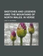 Sketches And Legends Amid The Mountains Of North Wales; In Verse di Janet W. Wilkinson edito da General Books Llc