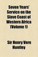 Seven Years' Service On The Slave Coast Of Western Africa (volume 1) di Henry Veel Huntley, Sir Henry Vere Huntley edito da General Books Llc