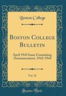 Boston College Bulletin, Vol. 15: April 1943 Issue Containing Announcement, 1943-1944 (Classic Reprint) di Boston College edito da Forgotten Books