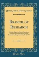 Branch of Research: Monthly Report of Forest Experiment Stations, Forest Products, Forest Economics, Range Research; April, 1933 (Classic di United States Forest Service edito da Forgotten Books