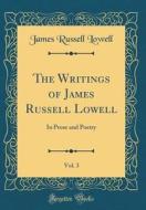 The Writings of James Russell Lowell, Vol. 3: In Prose and Poetry (Classic Reprint) di James Russell Lowell edito da Forgotten Books