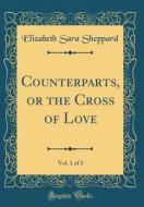 Counterparts, or the Cross of Love, Vol. 1 of 3 (Classic Reprint) di Elizabeth Sara Sheppard edito da Forgotten Books