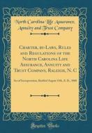 Charter, By-Laws, Rules and Regulations of the North Carolina Life Assurance, Annuity and Trust Company, Raleigh, N. C: Act of Incorporation, Ratified di North Carolina Life Assurance Company edito da Forgotten Books