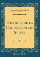 Histoire de la Confédération Suisse (Classic Reprint) di Jean De Muller edito da Forgotten Books