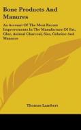 Bone Products And Manures: An Account Of di THOMAS LAMBERT edito da Kessinger Publishing