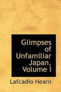 Glimpses Of Unfamiliar Japan, Volume I di Lafcadio Hearn edito da Bibliolife