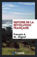 Histoire de la Révolution Française di Francois A. M. Mignet edito da LIGHTNING SOURCE INC