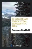In Memoriam Tosca Lyon, January 17, 1904 di Frances Bartlett edito da LIGHTNING SOURCE INC