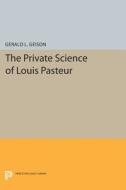 The Private Science of Louis Pasteur di Gerald L. Geison edito da Princeton University Press