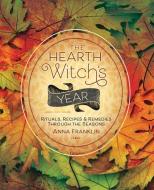 The Hearth Witch's Year: Rituals, Recipes, and Remedies Through the Seasons di Anna Franklin edito da LLEWELLYN PUB