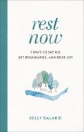 Rest Now: 7 Ways to Say No, Set Boundaries, and Seize Joy di Kelly Balarie edito da BAKER PUB GROUP