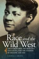 Race and the Wild West, Volume 17: Sarah Bickford, the Montana Vigilantes, and the Tourism of Decline, 1870-1930 di Laura J. Arata edito da UNIV OF OKLAHOMA PR