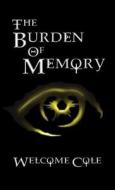 The Burden Of Memory di Welcome Cole edito da Caelstone Press