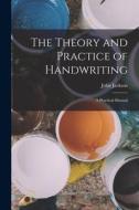 The Theory and Practice of Handwriting: A Practical Manual di John Jackson edito da LEGARE STREET PR