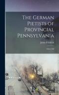 The German Pietists of Provincial Pennsylvania: 1694-1708 di Julius Friedrich Sachse edito da LEGARE STREET PR