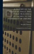 A History of the Colleges, Halls, and Public Buildings, Attached to the University of Oxford: Including the Lives of the Founders; Volume 2 di Alexander Chalmers edito da LEGARE STREET PR