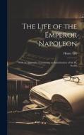The Life of the Emperor Napoleon: With an Appendix, Containing an Examination of Sir W. Scott's di Henry Lee edito da LEGARE STREET PR