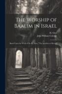The Worship of Baalim in Israel: Based Upon the Work of Dr. R. Dozy, "The Israelites at Mecca" di John William Colenso edito da LEGARE STREET PR