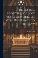 The Letters Apostolic of Pope Pius IX Considered, With Reference to the Law di Travers Twiss edito da LEGARE STREET PR