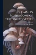 Common Mushrooms of the United States di L. C. C. Krieger edito da LEGARE STREET PR