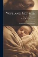 Wife and Mother: Or, Information for Every Woman di Pye Henry Chavasse, Sarah Hackett Stevenson edito da Creative Media Partners, LLC