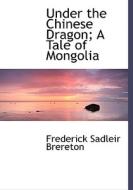Under The Chinese Dragon; A Tale Of Mongolia di Frederick Sadleir Brereton edito da Bibliolife