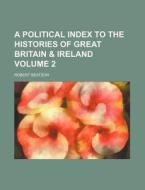 A Political Index to the Histories of Great Britain & Ireland Volume 2 di Robert Beatson edito da Rarebooksclub.com
