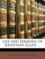 Life And Sermons Of Jonathan Allen . . di Abigail Ann Maxson Allen edito da Bibliolife, Llc