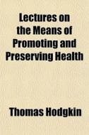 Lectures On The Means Of Promoting And P di Thomas Hodgkin edito da General Books
