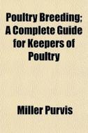Poultry Breeding; A Complete Guide For K di Miller Purvis edito da General Books