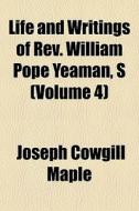 Life And Writings Of Rev. William Pope Yeaman, S (volume 4) di Joseph Cowgill Maple edito da General Books Llc