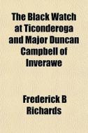 The Black Watch At Ticonderoga And Major di Frederick Richards edito da General Books