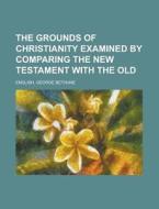 The Grounds Of Christianity Examined By di George Bethune English edito da Rarebooksclub.com