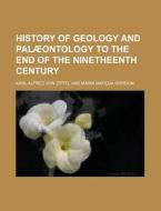 History of Geology and Palaeontology to the End of the Ninetheenth Century di Karl Alfred Von Zittel edito da Rarebooksclub.com