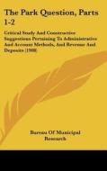 The Park Question, Parts 1-2: Critical Study and Constructive Suggestions Pertaining to Administrative and Account Methods, and Revenue and Deposits di Bureau of Municipal Research New York, Bureau of Municipal Research edito da Kessinger Publishing