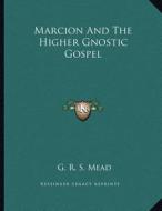 Marcion and the Higher Gnostic Gospel di G. R. S. Mead edito da Kessinger Publishing