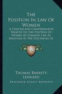 The Position in Law of Women: A Concise and Comprehensive Treatise on the Position of Women at Common Law as Modified by the Doctrines of Equity and di Thomas Barrett-Lennard edito da Kessinger Publishing