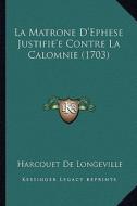 La Matrone D'Ephese Justifie'e Contre La Calomnie (1703) di Harcouet De Longeville edito da Kessinger Publishing