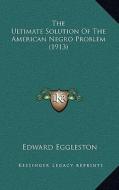 The Ultimate Solution of the American Negro Problem (1913) di Edward Eggleston edito da Kessinger Publishing