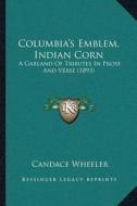 Columbiaa Acentsacentsa A-Acentsa Acentss Emblem, Indian Corn: A Garland of Tributes in Prose and Verse (1893) di Candace Wheeler edito da Kessinger Publishing