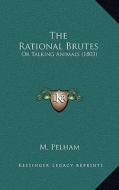 The Rational Brutes: Or Talking Animals (1803) di M. Pelham edito da Kessinger Publishing