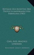 Beitrage Zur Kenntnis Der Tropisch-Amerikanischen Farnflora (1903) di Carl Axel Magnus Lindman edito da Kessinger Publishing