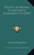 Frusta Letteraria Di Aristarco Scannabue V3 (1839) di Giuseppe Baretti edito da Kessinger Publishing
