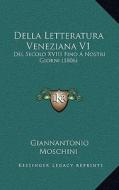 Della Letteratura Veneziana V1: del Secolo XVIII Fino a Nostri Giorni (1806) di Giannantonio Moschini edito da Kessinger Publishing