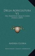 Della Agricoltura V1: Nel Padovano Leggi E Cenni Storici (1855) di Andrea Gloria edito da Kessinger Publishing